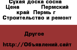 Сухая доска-сосна › Цена ­ 8 500 - Пермский край, Пермь г. Строительство и ремонт » Другое   